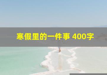 寒假里的一件事 400字